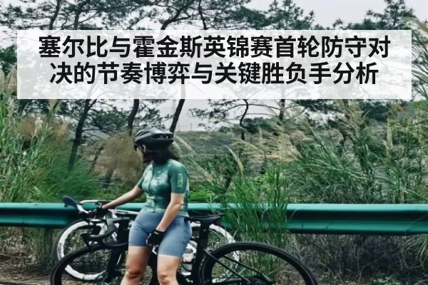 塞尔比与霍金斯英锦赛首轮防守对决的节奏博弈与关键胜负手分析